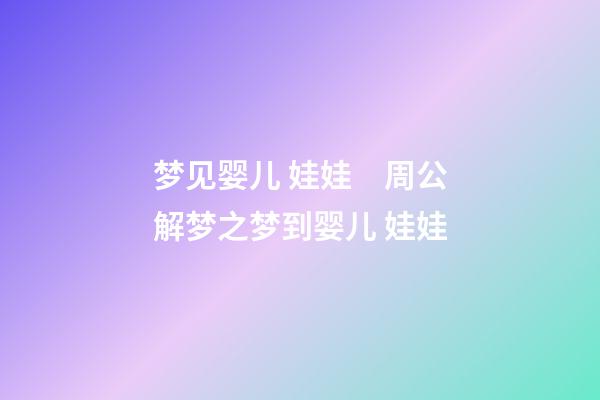 梦见婴儿 娃娃　周公解梦之梦到婴儿 娃娃